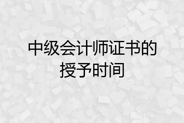 中级会计师证书的授予时间