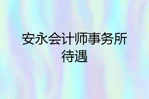 安永会计师事务所待遇