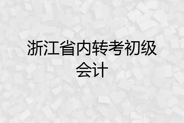 浙江省内转考初级会计