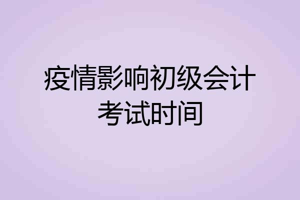 疫情影响初级会计考试时间
