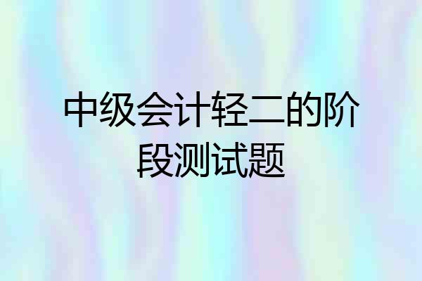 中级会计轻二的阶段测试题