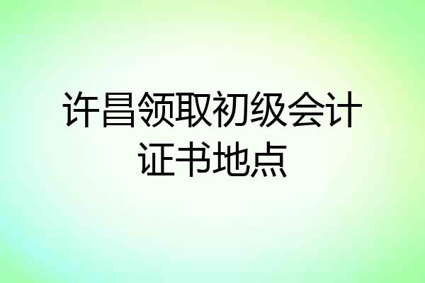 许昌领取初级会计证书地点