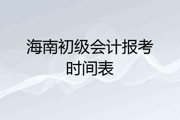 海南初级会计报考时间表