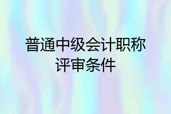 普通中级会计职称评审条件
