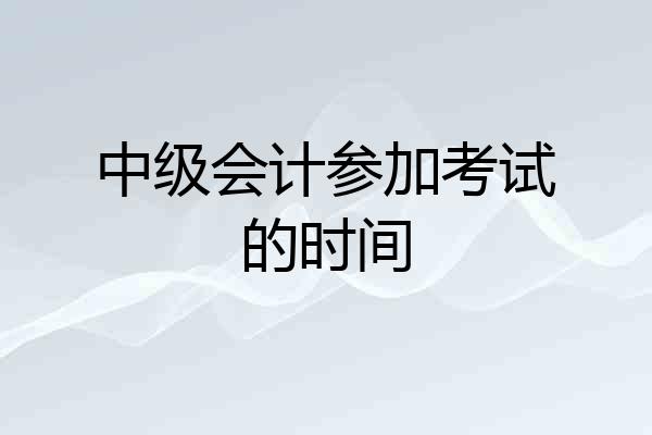 中级会计参加考试的时间