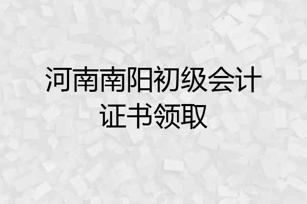 河南南阳初级会计证书领取