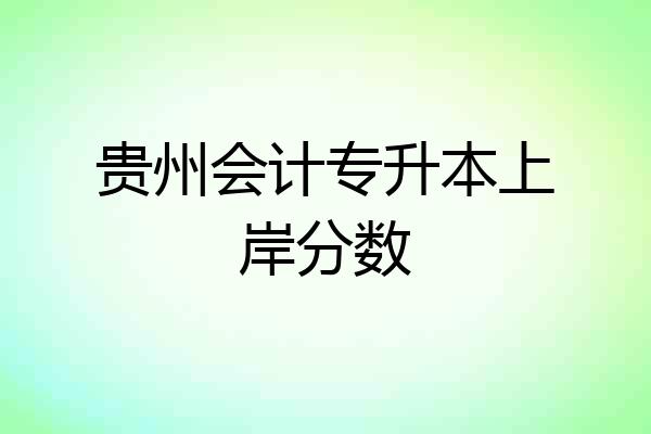 贵州会计专升本上岸分数