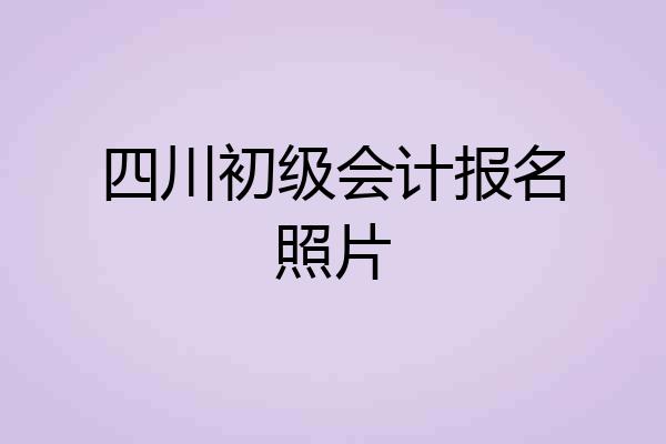 四川初级会计报名照片