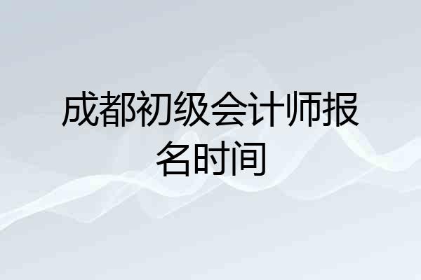 成都初级会计师报名时间