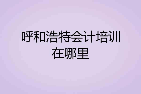 呼和浩特会计培训在哪里