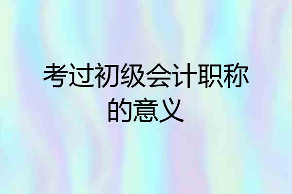 考过初级会计职称的意义