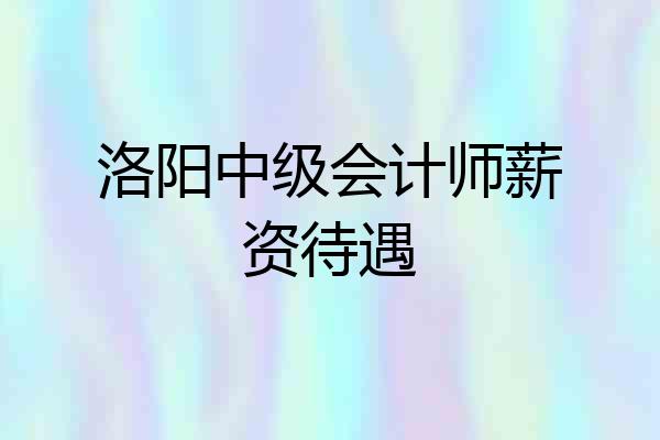 洛阳中级会计师薪资待遇