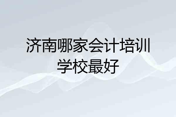 济南哪家会计培训学校最好