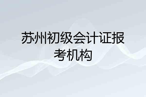 苏州初级会计证报考机构