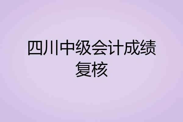 四川中级会计成绩复核