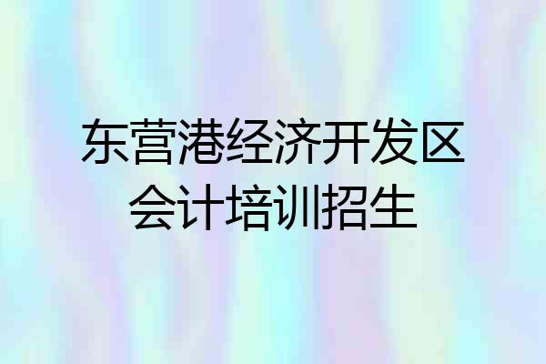 东营港经济开发区会计培训招生
