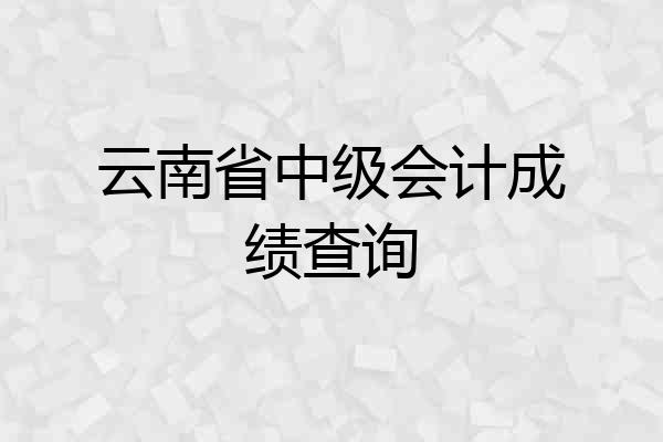 云南省中级会计成绩查询