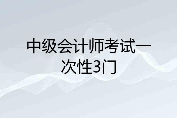 中级会计师考试一次性3门