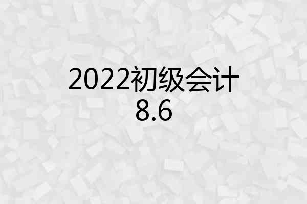 2022初级会计8.6