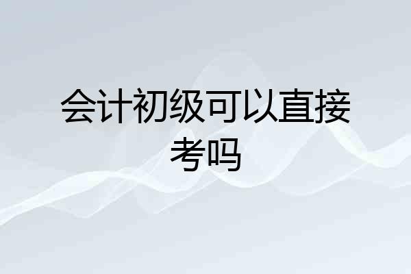 会计初级可以直接考吗