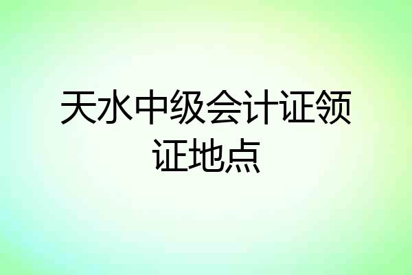天水中级会计证领证地点