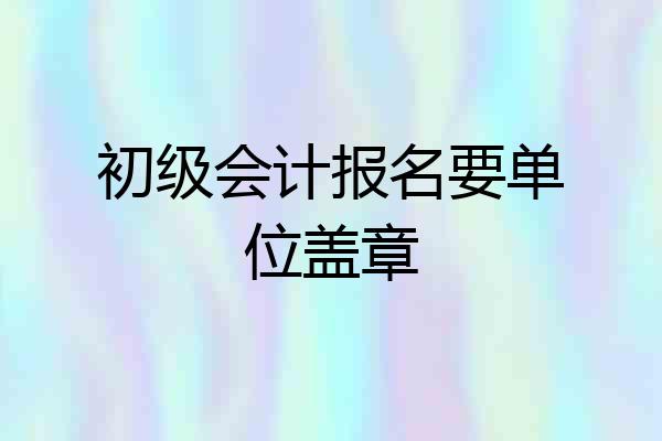 初级会计报名要单位盖章