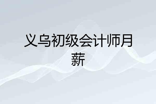 义乌初级会计师月薪