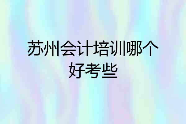 苏州会计培训哪个好考些