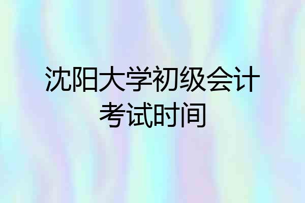 沈阳大学初级会计考试时间