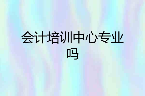 会计培训中心专业吗