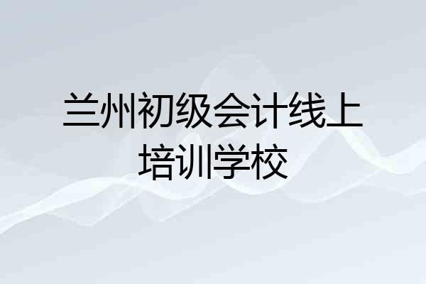 兰州初级会计线上培训学校