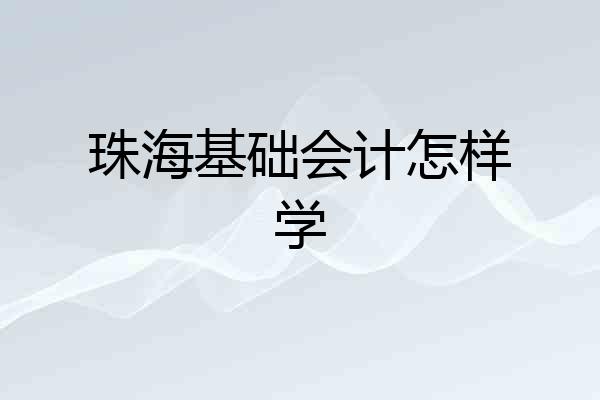 珠海基础会计怎样学