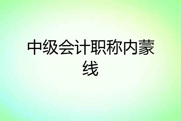 中级会计职称内蒙线