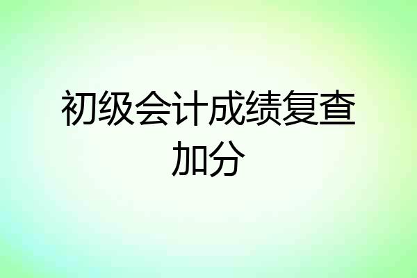初级会计成绩复查加分