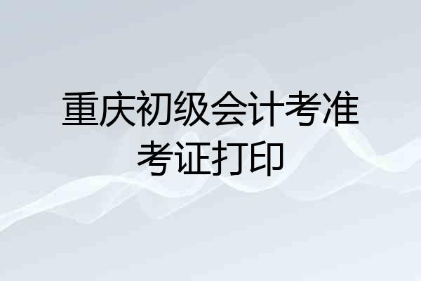 重庆初级会计考准考证打印