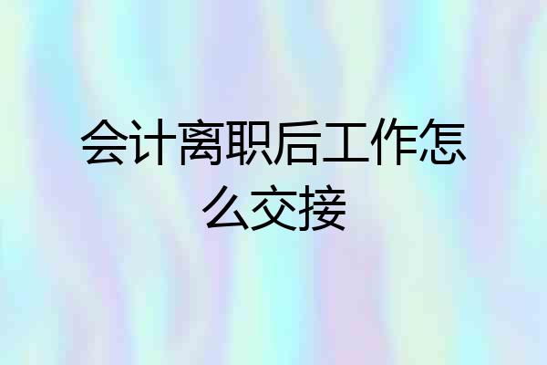 会计离职后工作怎么交接