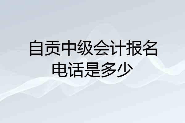 自贡中级会计报名电话是多少