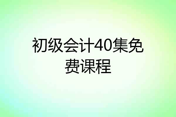 初级会计40集免费课程