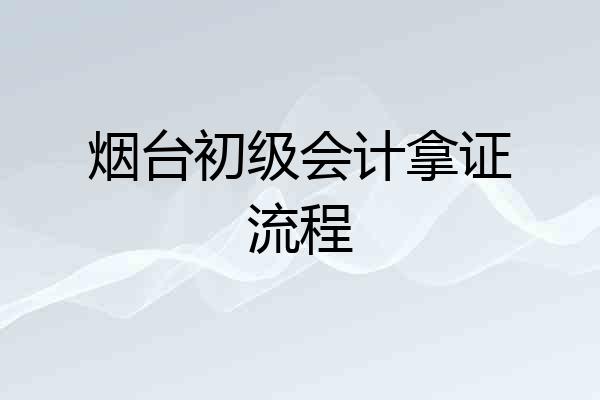烟台初级会计拿证流程