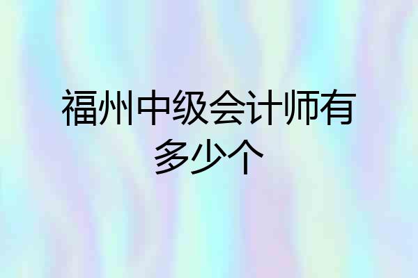 福州中级会计师有多少个