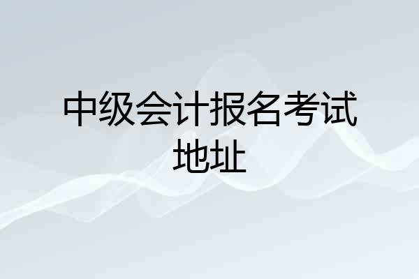 中级会计报名考试地址