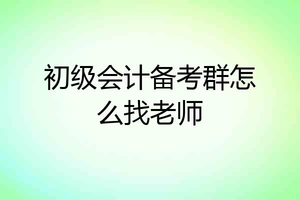 初级会计备考群怎么找老师