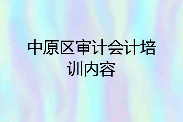 中原区审计会计培训内容