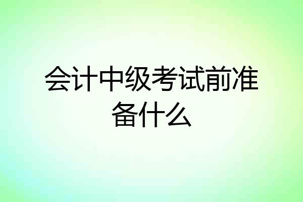 会计中级考试前准备什么