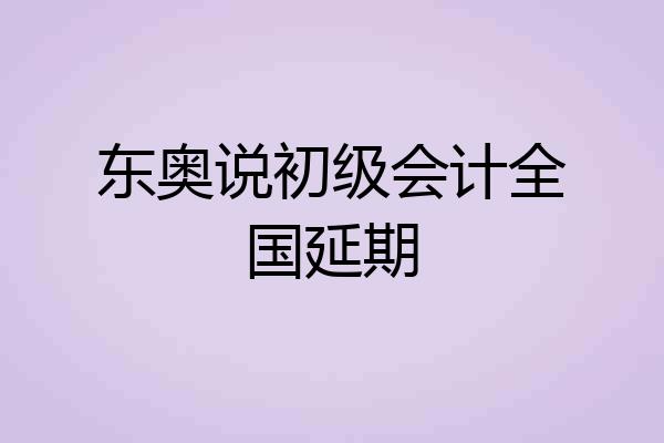 东奥说初级会计全国延期