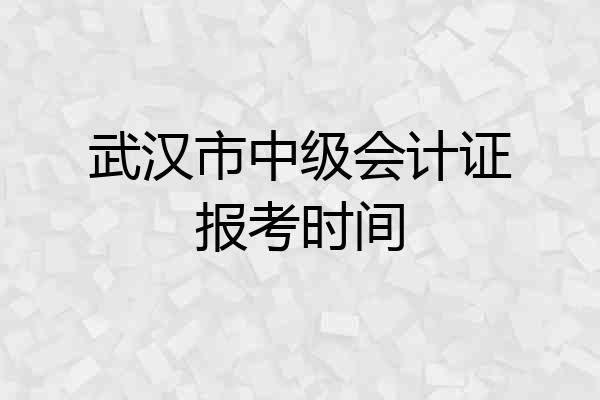 武汉市中级会计证报考时间