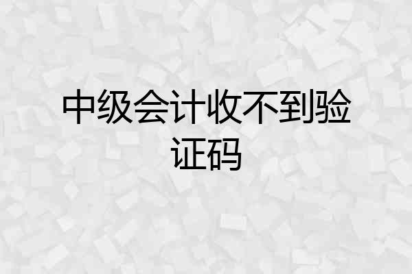 中级会计收不到验证码