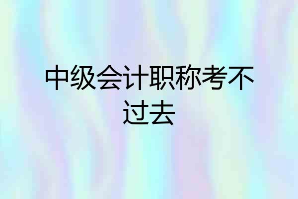 中级会计职称考不过去