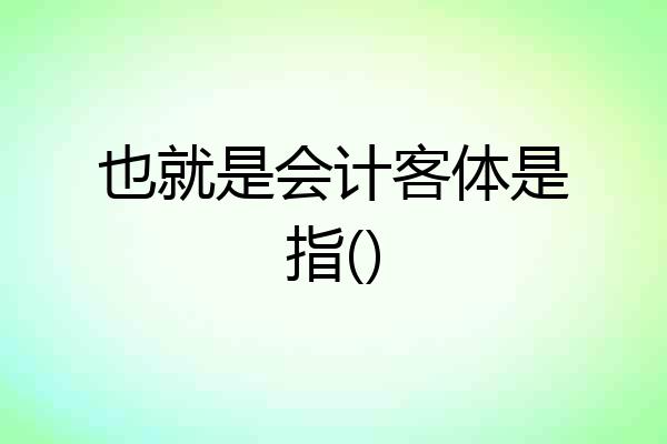 也就是会计客体是指()
