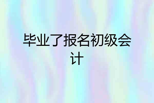 毕业了报名初级会计